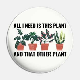 All I Need Is This Plant And That Other Plant Pin