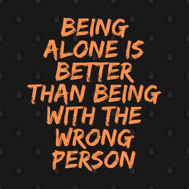 Being Alone is Better Than Being With the Wrong Person, Singles Awareness Day by DivShot 