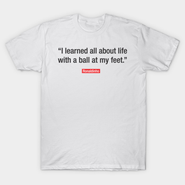 Football Quotes Ronaldinho Football Quotes TShirt TeePublic Gorgeous T Shirt Quotes Football Quotes Ronaldinho Football Quotes TShirt TeePublic Gorgeous T Shirt Quotes