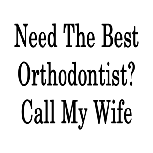 Need The Best Orthodontist? Call My Wife T-Shirt