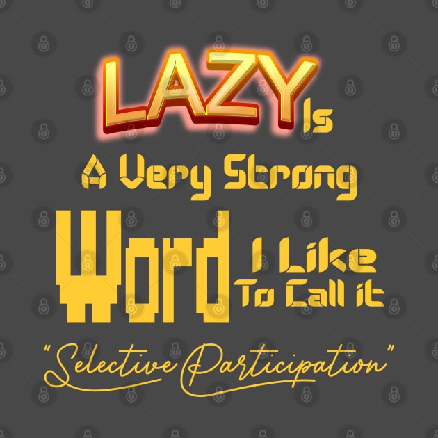 Lazy Is A Very Strong Word I Like To Call it "Selective Participation" by Top Art