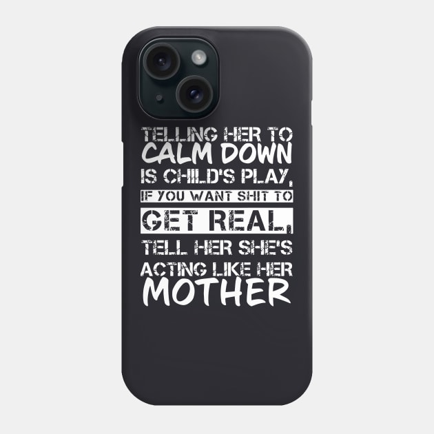 Telling Her To Calm Down Is Childs Play If You Want Shit To Get Real Tell Her Shes Acting Like Her Mother Phone Case by hathanh2