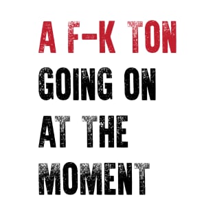 A F-k Ton Going on at the moment T-Shirt