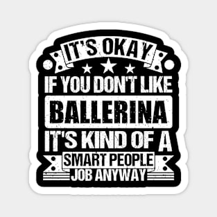 Ballerina lover It's Okay If You Don't Like Ballerina It's Kind Of A Smart People job Anyway Magnet