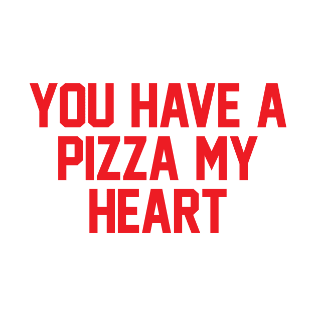 You Have A Pizza My Heart by zubiacreative