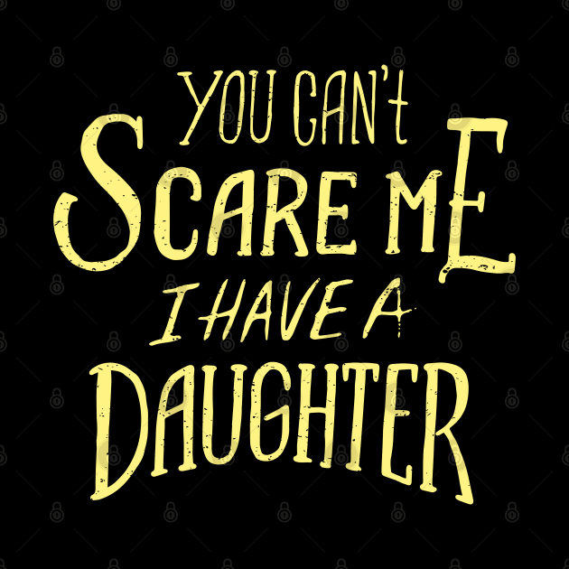 you cant scare me i have a daughter by madeinchorley