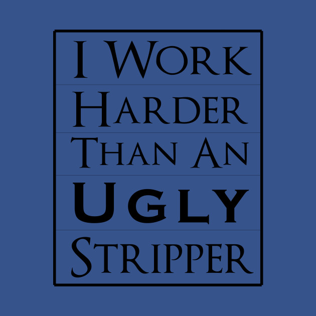 Disover Work Harder Than An Ugly Stripper - Work Harder Than An Ugly Stripper - T-Shirt