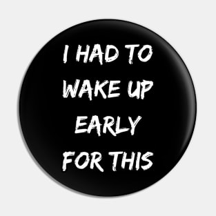 I had to wake up early for this - Sarcastic funny inspirational Pin