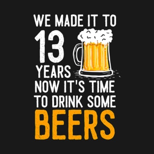 We Made it to 13 Years Now It's Time To Drink Some Beers Aniversary Wedding T-Shirt