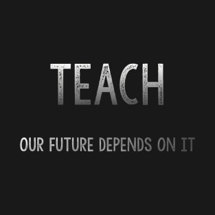 Teach: Our future depends on it T-Shirt