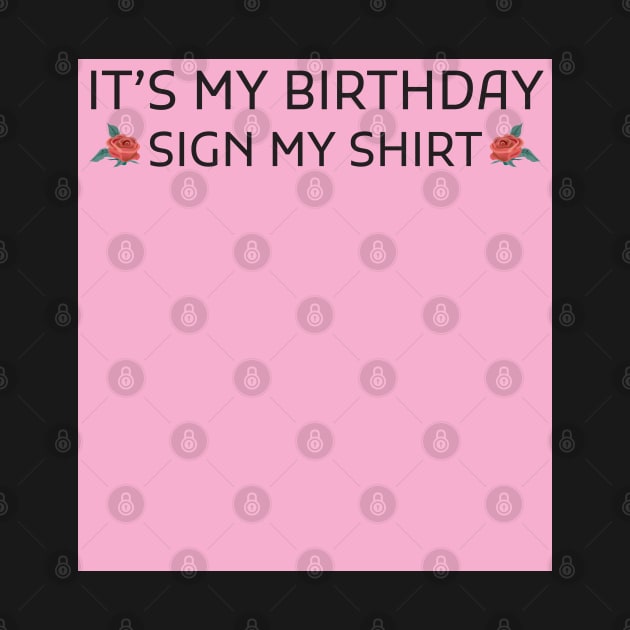 Its My Birthday Sign My Shirt by Creativoo