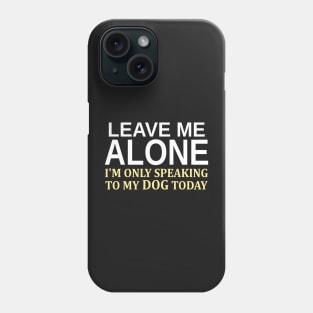 Leave Me Alone I'm Only Speaking To My Dog Today Phone Case