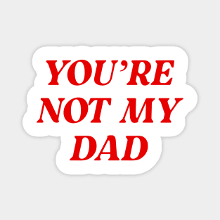 You're Not My Dad Funny Daddy Magnet