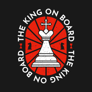 The King on Board - Chess Player Quotes - Gambit Game Check Mate T-Shirt