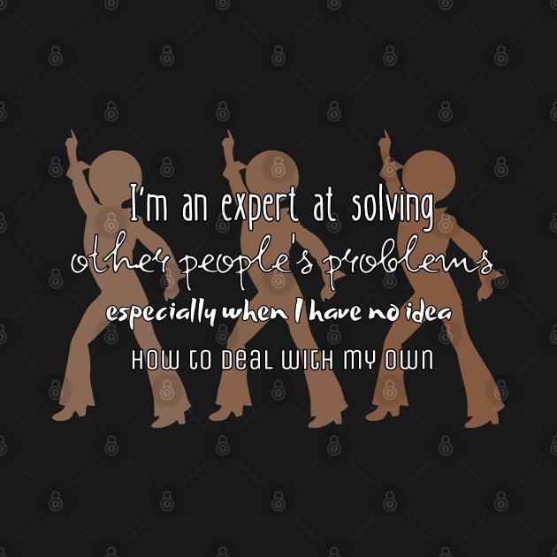 I'm an expert at solving other people's problems especially when I have no idea how to deal with my own by UnCoverDesign