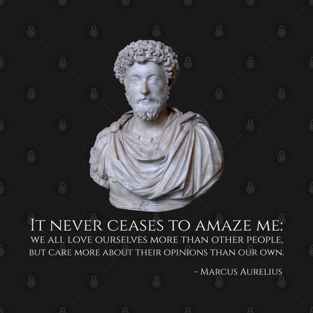 It never ceases to amaze me: we all love ourselves more than other people, but care more about their opinions than our own. - Marcus Aurelius by Styr Designs