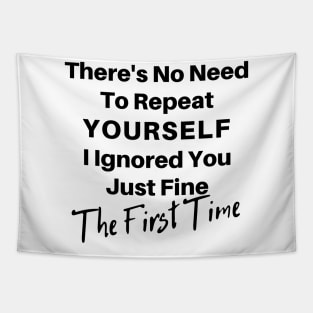 There's No Need To Repeat Yourself I Ignored You Just Fine The First Time. Funny Sarcastic Quote. Tapestry