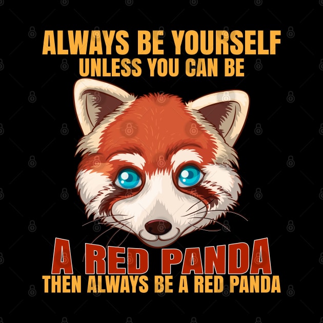 Always Be Yourself Unless You Can Be A Red Panda by reginaturner