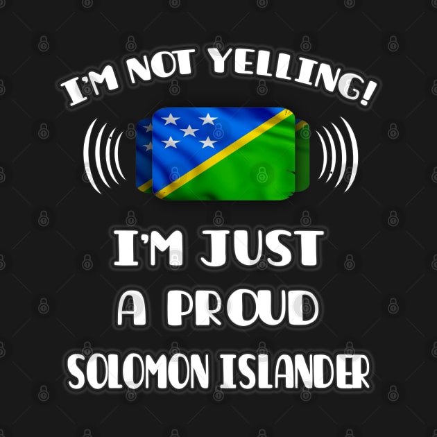 I'm Not Yelling I'm A Proud Solomon Islanders - Gift for Solomon Islanders With Roots From Solomon Islands by Country Flags