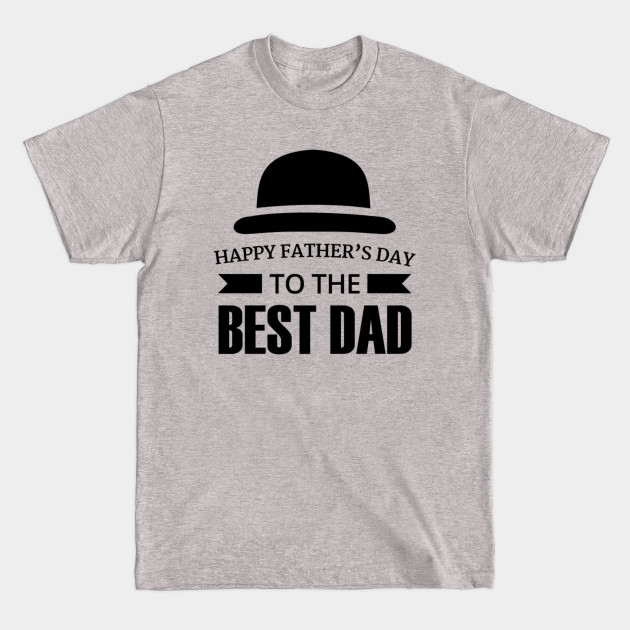 Happy Fathers Day To The Best Dad - Happy Fathers Day - T-Shirt