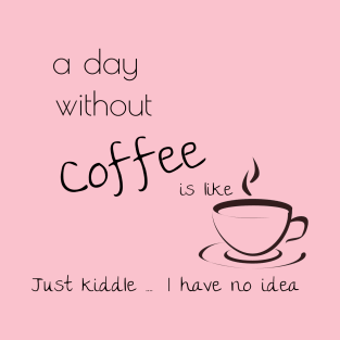 a day without coffee is like just kiddle I have no idea T-Shirt