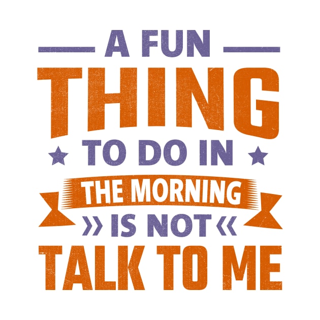 A Fun Thing To Do In The Morning Is Not Talk To Me by TheDesignDepot