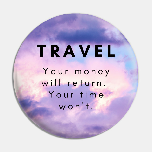 Travel Your Money Will Return Your Time Won T Traveling Gifts Pin Teepublic