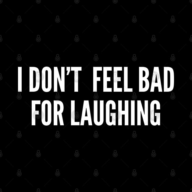 I Don't Feel Bad For Laughing - Funny Joke Statement Humor Slogan Quotes Saying Cute Cool by sillyslogans