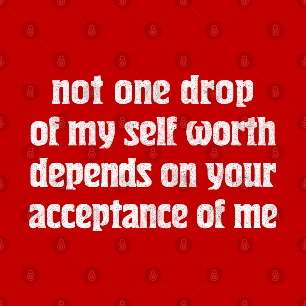 Not one drop of my self worth depends on your acceptance of me by DankFutura