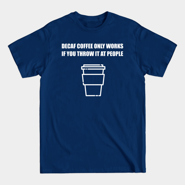 Disover Decaf Coffee Only Works If You Throw It At People - Coffee - T-Shirt