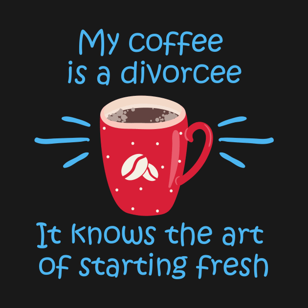 My coffee is a divorcee - It knows the art of starting fresh start - White T by My Coffee is a Divorcee