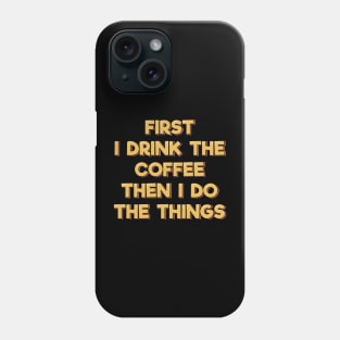 First I Drink the Coffee Then I Do the Things Phone Case