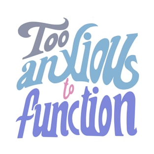 too anxious to function T-Shirt