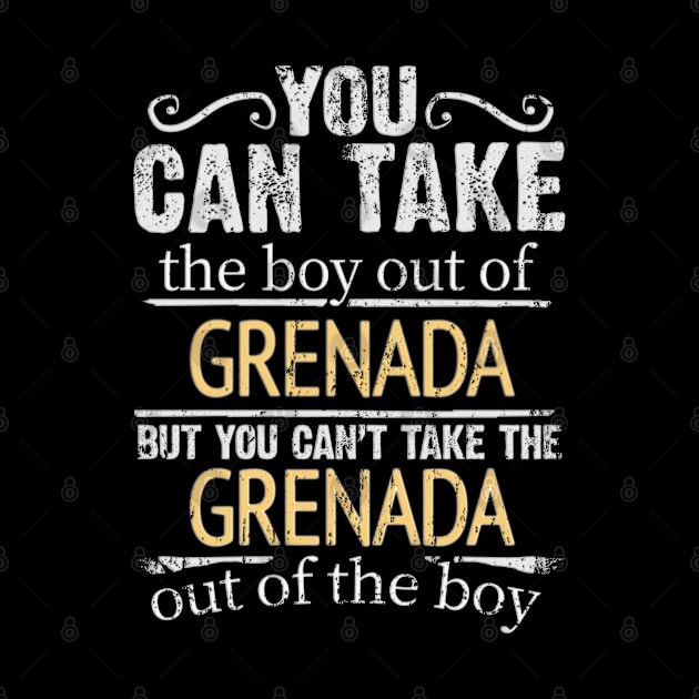 You Can Take The Boy Out Of Grenada But You Cant Take The Grenada Out Of The Boy - Gift for Grenadan With Roots From Grenada by Country Flags