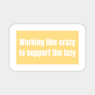 Working like crazy to support the lazy - Funny Quotes Magnet