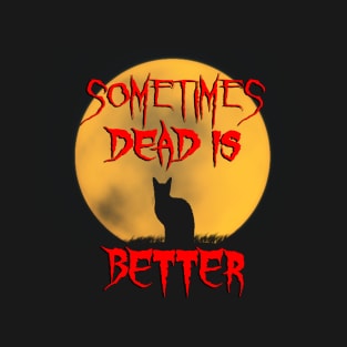 Sometimes Dead is Better T-Shirt