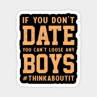 If you don’t date you can’t loose any boys #thinkaboutit think about it funny pun Magnet