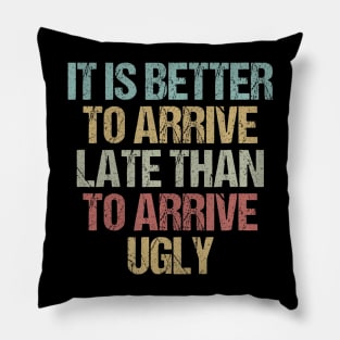 It is better to arrive late than to arrive ugly Sarcastic Pillow