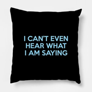 I Can’t Even Hear What I Am Saying Pillow