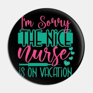 I Am Sorry The Nice Nurse Is On Vacation Pin