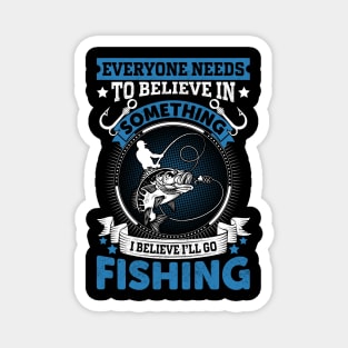 Everyone needs to believe in something I believe I'll go fishing Magnet