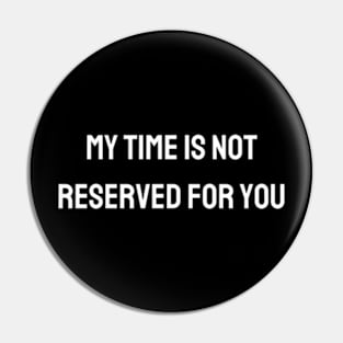 My time is not reserved for you Pin