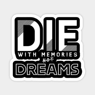 Die with memories, not dreams Magnet