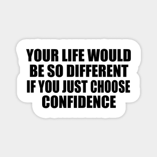 Your life would be so different if you just choose confidence Magnet