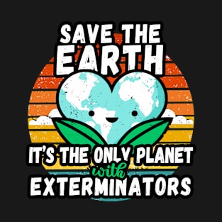 EXTERMINATOR   EARTH DAY GIFT - SAVE THE EARTH IT'S THE ONLY PLANET WITH EXTERMINATOR S T-Shirt