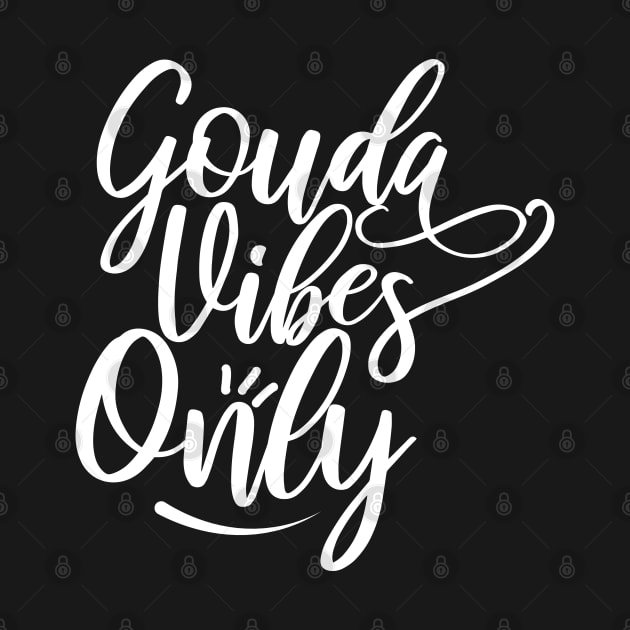 Gouda Vibes Only | Gouda Cheese by Shirts That Bangs