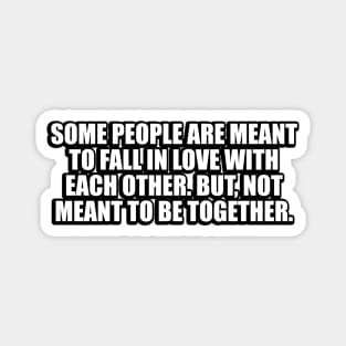 Some people are meant to fall in love with each other. But, not meant to be together Magnet