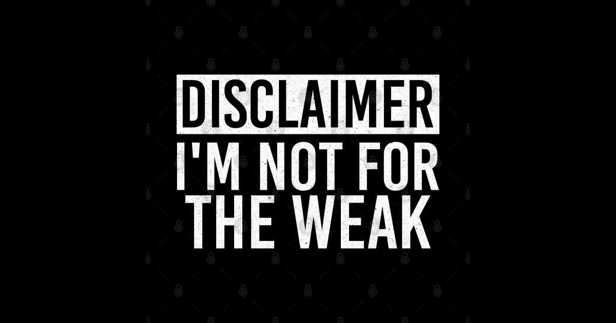 Disclaimer I #39 m Not For The Weak Funny Disclaimer Im Not For The Weak