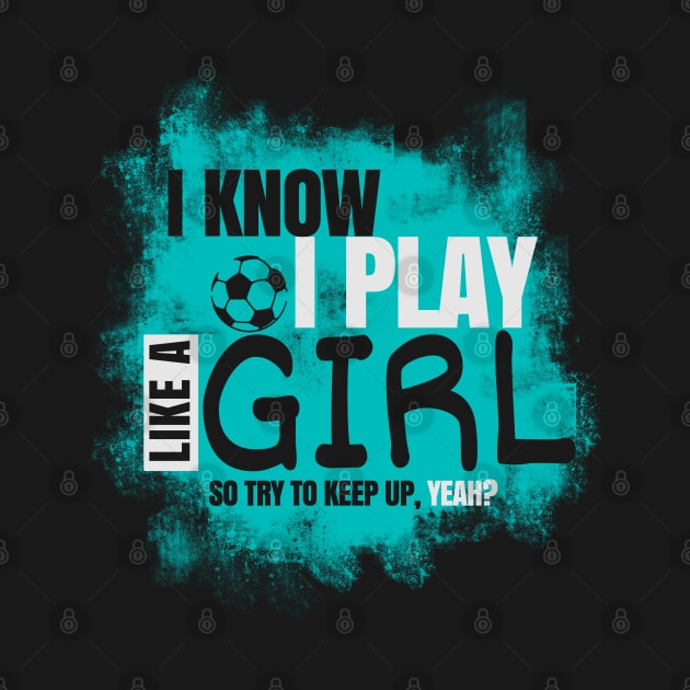 I Know I Play Like a Girl, Soccer by NerdShizzle