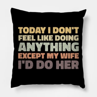 today i dont feel like doing anything except my wife id do her Pillow